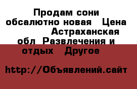 Продам сони обсалютно новая › Цена ­ 20 000 - Астраханская обл. Развлечения и отдых » Другое   